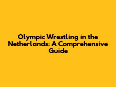 Olympic Wrestling in the Netherlands: A Comprehensive Guide