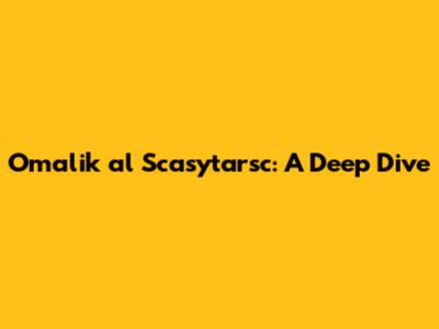 Omalik al Scasytarsc: A Deep Dive
