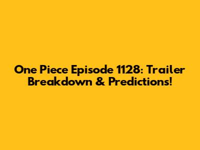 One Piece Episode 1128: Trailer Breakdown & Predictions!