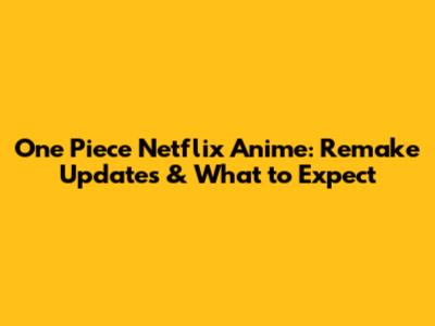 One Piece Netflix Anime: Remake Updates & What to Expect