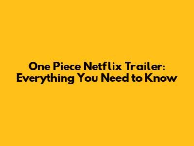 One Piece Netflix Trailer: Everything You Need to Know