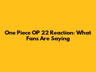 One Piece OP 22 Reaction: What Fans Are Saying