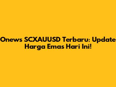 Onews SCXAUUSD Terbaru: Update Harga Emas Hari Ini!