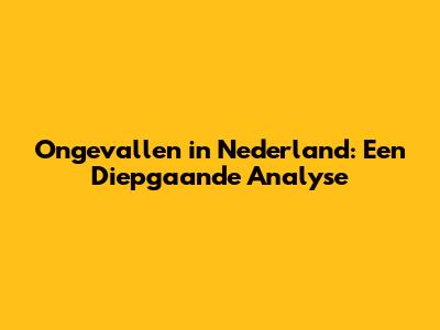 Ongevallen in Nederland: Een Diepgaande Analyse