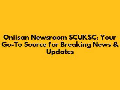 Oniisan Newsroom SCUKSC: Your Go-To Source for Breaking News & Updates