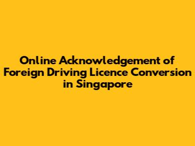 Online Acknowledgement of Foreign Driving Licence Conversion in Singapore