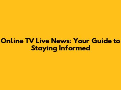 Online TV Live News: Your Guide to Staying Informed