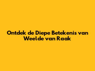 Ontdek de Diepe Betekenis van 'Weelde van Raak'