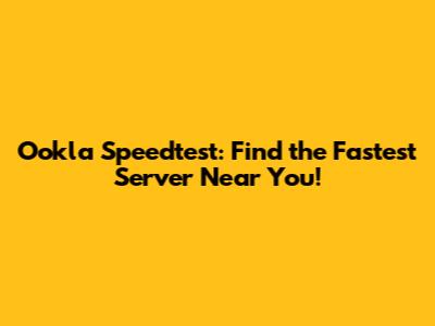 Ookla Speedtest: Find the Fastest Server Near You!