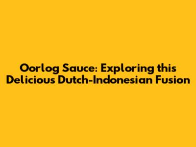 Oorlog Sauce: Exploring this Delicious Dutch-Indonesian Fusion