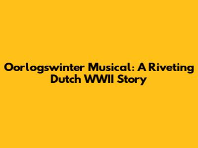 Oorlogswinter Musical: A Riveting Dutch WWII Story