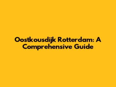 Oostkousdijk Rotterdam: A Comprehensive Guide