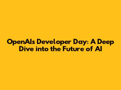 OpenAI's Developer Day: A Deep Dive into the Future of AI