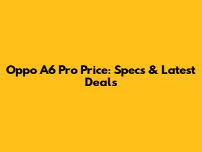 Oppo A6 Pro Price: Specs & Latest Deals