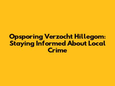 Opsporing Verzocht Hillegom: Staying Informed About Local Crime