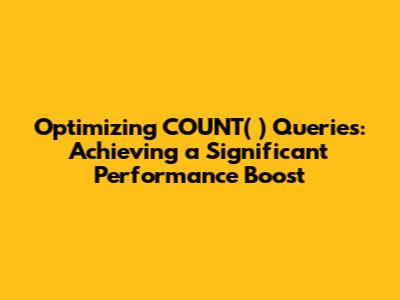 Optimizing COUNT(*) Queries: Achieving a Significant Performance Boost