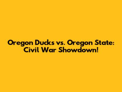 Oregon Ducks vs. Oregon State: Civil War Showdown!