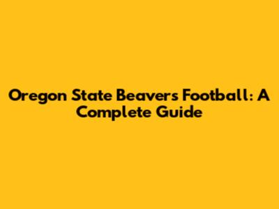 Oregon State Beavers Football: A Complete Guide