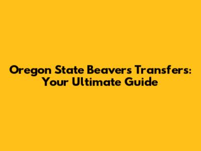 Oregon State Beavers Transfers: Your Ultimate Guide