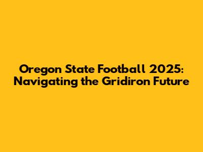Oregon State Football 2025: Navigating the Gridiron Future