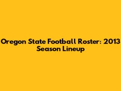 Oregon State Football Roster: 2013 Season Lineup