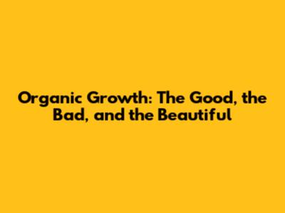 Organic Growth: The Good, the Bad, and the Beautiful