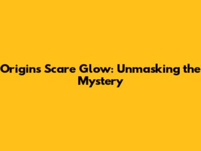 Origins Scare Glow: Unmasking the Mystery