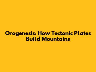 Orogenesis: How Tectonic Plates Build Mountains