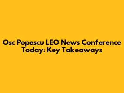 Osc Popescu LEO News Conference Today: Key Takeaways