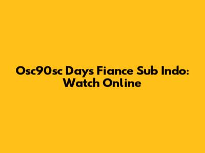 Osc90sc Days Fiance Sub Indo: Watch Online