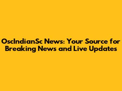 OscIndianSc News: Your Source for Breaking News and Live Updates