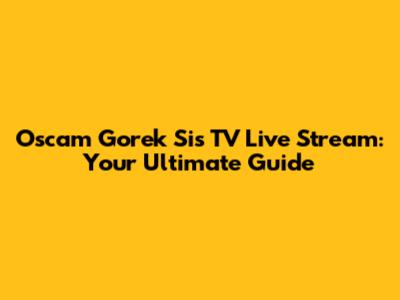 Oscam Gorek Sis TV Live Stream: Your Ultimate Guide