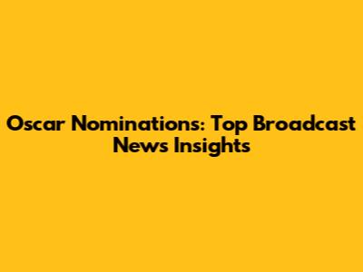 Oscar Nominations: Top Broadcast News Insights