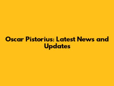 Oscar Pistorius: Latest News and Updates