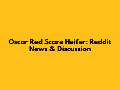 Oscar Red Scare Heifer: Reddit News & Discussion
