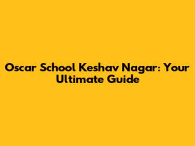 Oscar School Keshav Nagar: Your Ultimate Guide