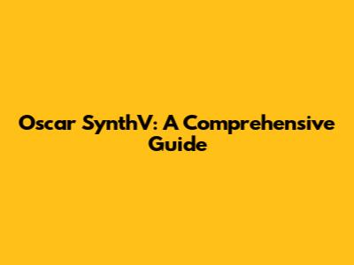 Oscar SynthV: A Comprehensive Guide