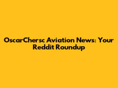 OscarChersc Aviation News: Your Reddit Roundup
