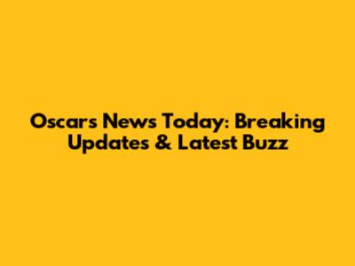 Oscars News Today: Breaking Updates & Latest Buzz