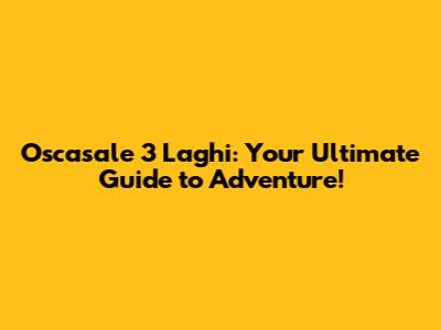 Oscasale 3 Laghi: Your Ultimate Guide to Adventure!