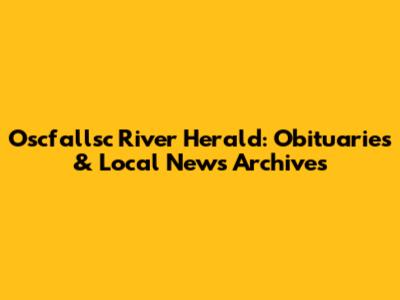 Oscfallsc River Herald: Obituaries & Local News Archives