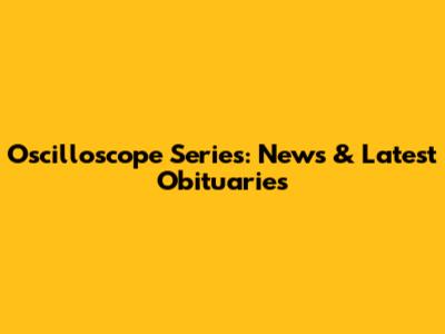 Oscilloscope Series: News & Latest Obituaries