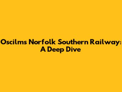 Oscilms Norfolk Southern Railway: A Deep Dive