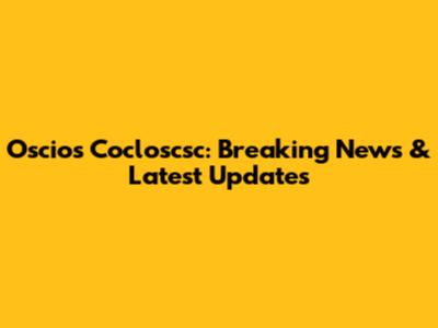 Oscios Cocloscsc: Breaking News & Latest Updates