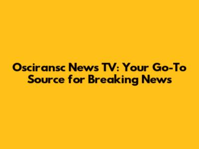 Osciransc News TV: Your Go-To Source for Breaking News