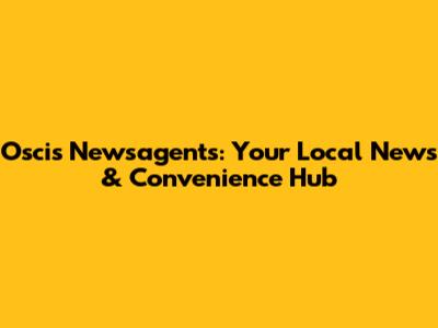 Oscis Newsagents: Your Local News & Convenience Hub