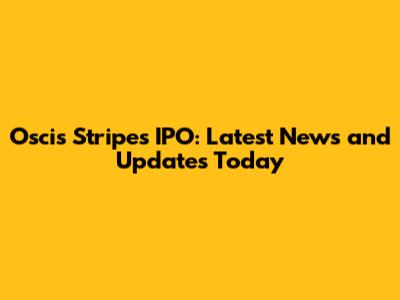 Oscis Stripes IPO: Latest News and Updates Today
