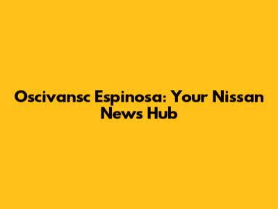 Oscivansc Espinosa: Your Nissan News Hub
