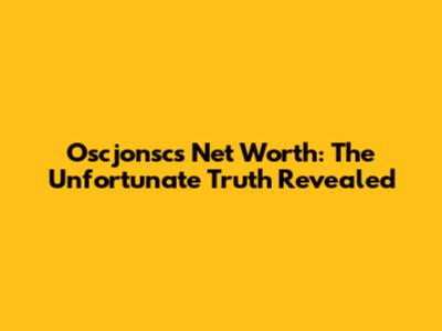 Oscjonsc's Net Worth: The Unfortunate Truth Revealed