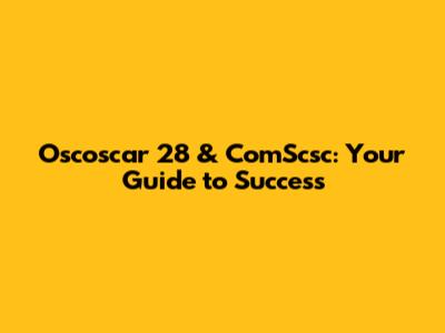 Oscoscar 28 & ComScsc: Your Guide to Success